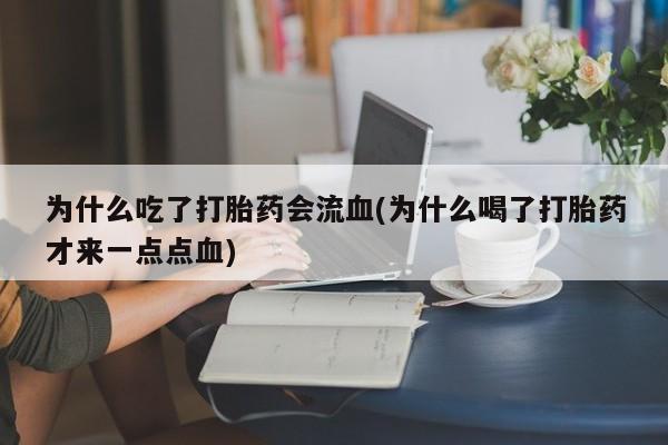 流产药微信购买联系方式为什么吃了打胎药会流血(为什么喝了打胎药才来一点点血)