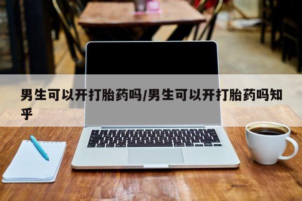 流产药微信购买联系方式男生可以开打胎药吗/男生可以开打胎药吗知乎