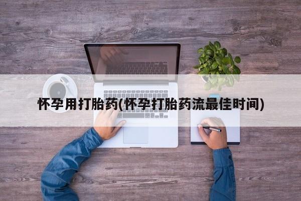 流产药微信购买联系方式怀孕用打胎药(怀孕打胎药流最佳时间)