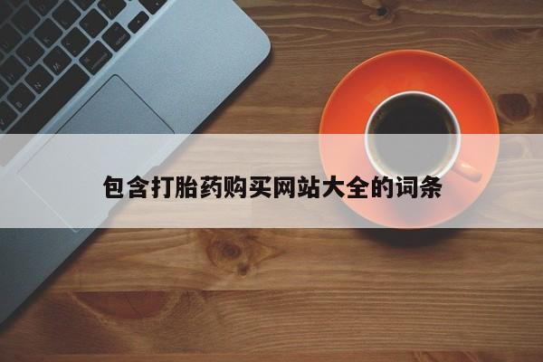 流产药微信购买联系方式包含打胎药购买网站大全的词条
