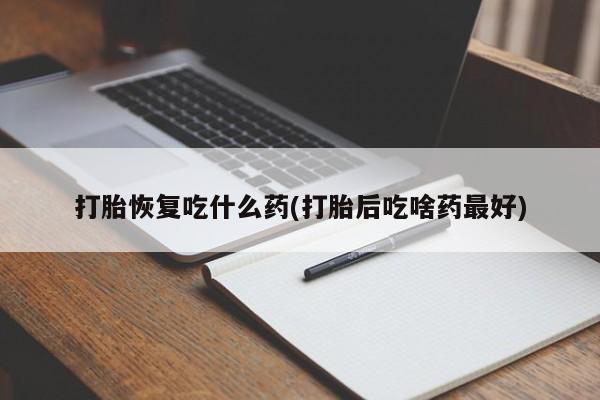 流产药微信购买联系方式打胎恢复吃什么药(打胎后吃啥药最好)