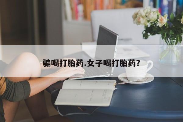 流产药微信购买联系方式骗喝打胎药.女子喝打胎药？