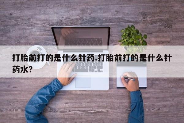 流产药微信购买联系方式打胎前打的是什么针药.打胎前打的是什么针药水？