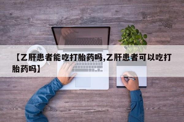 流产药微信购买联系方式【乙肝患者能吃打胎药吗,乙肝患者可以吃打胎药吗】