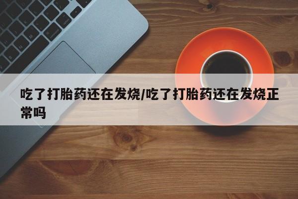 流产药微信购买联系方式吃了打胎药还在发烧/吃了打胎药还在发烧正常吗