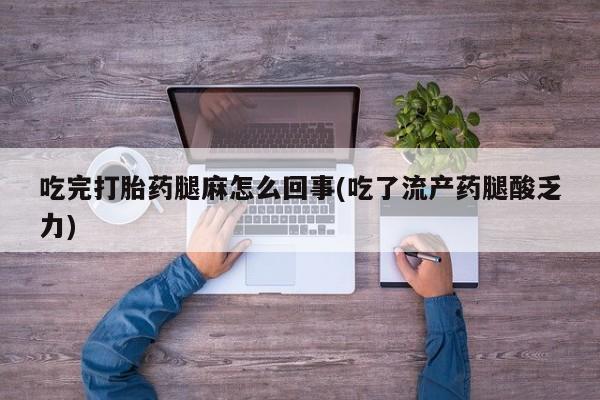 流产药微信购买联系方式吃完打胎药腿麻怎么回事(吃了流产药腿酸乏力)