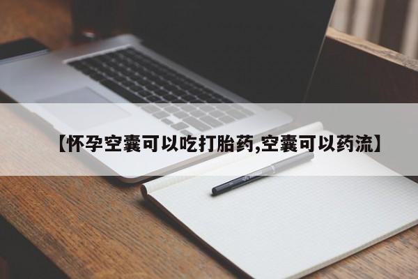 流产药微信购买联系方式【怀孕空囊可以吃打胎药,空囊可以药流】