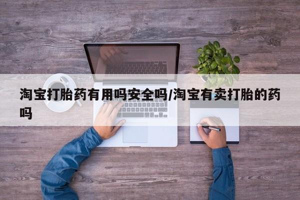 流产药微信购买联系方式淘宝打胎药有用吗安全吗/淘宝有卖打胎的药吗