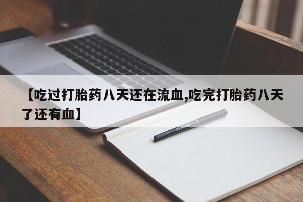 流产药微信购买联系方式【吃过打胎药八天还在流血,吃完打胎药八天了还有血】
