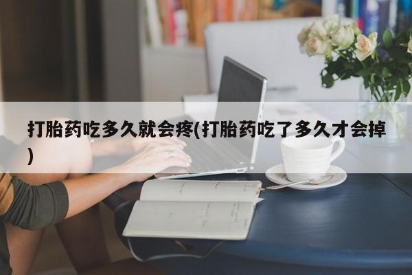 流产药微信购买联系方式打胎药吃多久就会疼(打胎药吃了多久才会掉)