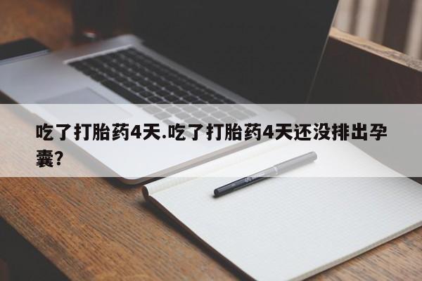 流产药微信购买联系方式吃了打胎药4天.吃了打胎药4天还没排出孕囊？