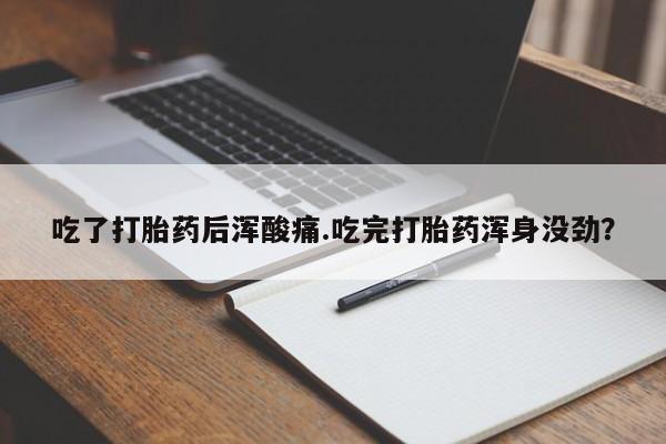 流产药微信购买联系方式吃了打胎药后浑酸痛.吃完打胎药浑身没劲？