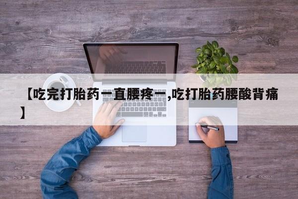 流产药微信购买联系方式【吃完打胎药一直腰疼一,吃打胎药腰酸背痛】