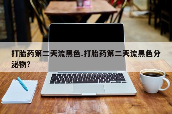 流产药微信购买联系方式打胎药第二天流黑色.打胎药第二天流黑色分泌物？