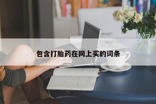 流产药微信购买联系方式包含打胎药在网上买的词条
