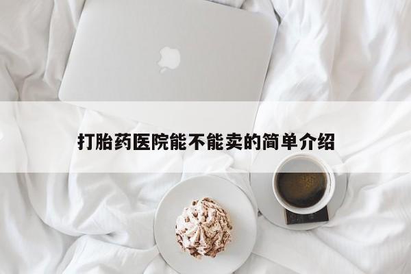 流产药微信购买联系方式打胎药医院能不能卖的简单介绍