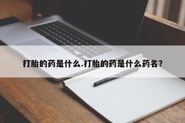 流产药微信购买联系方式打胎的药是什么.打胎的药是什么药名？