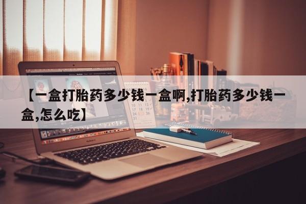 流产药微信购买联系方式【一盒打胎药多少钱一盒啊,打胎药多少钱一盒,怎么吃】