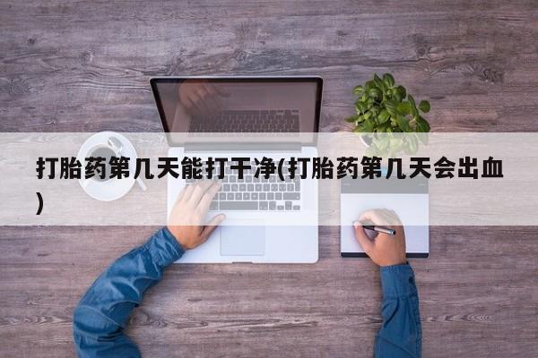 流产药微信购买联系方式打胎药第几天能打干净(打胎药第几天会出血)