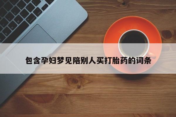 流产药微信购买联系方式包含孕妇梦见陪别人买打胎药的词条