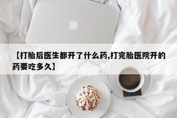 流产药微信购买联系方式【打胎后医生都开了什么药,打完胎医院开的药要吃多久】