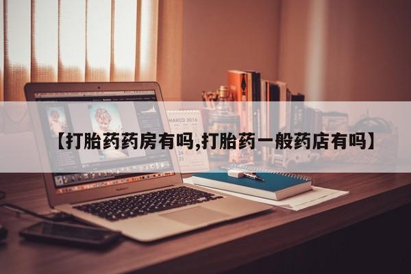 流产药微信购买联系方式【打胎药药房有吗,打胎药一般药店有吗】