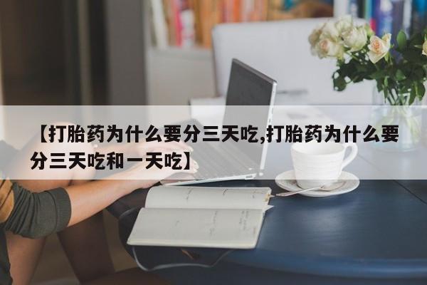 流产药微信购买联系方式【打胎药为什么要分三天吃,打胎药为什么要分三天吃和一天吃】