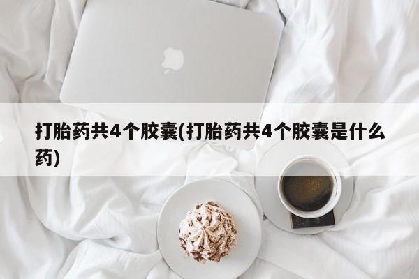 流产药微信购买联系方式打胎药共4个胶囊(打胎药共4个胶囊是什么药)