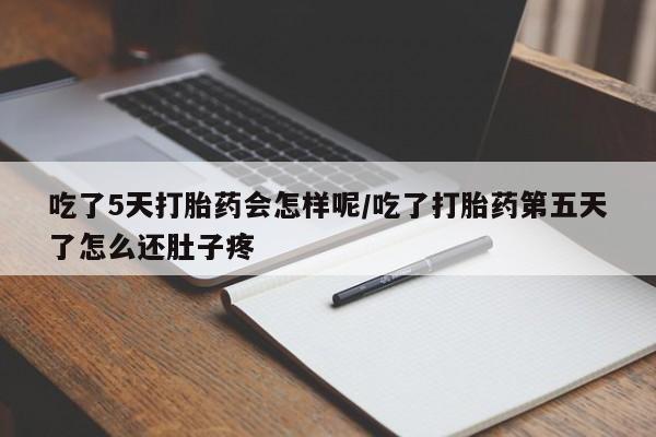 流产药微信购买联系方式吃了5天打胎药会怎样呢/吃了打胎药第五天了怎么还肚子疼