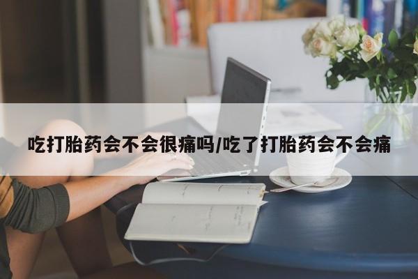 流产药微信购买联系方式吃打胎药会不会很痛吗/吃了打胎药会不会痛