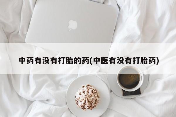 流产药微信购买联系方式中药有没有打胎的药(中医有没有打胎药)
