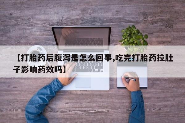 流产药微信购买联系方式【打胎药后腹泻是怎么回事,吃完打胎药拉肚子影响药效吗】
