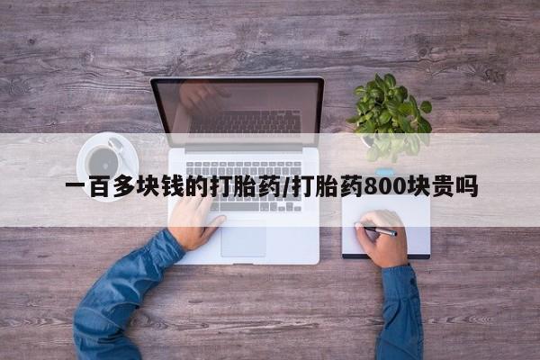 流产药微信购买联系方式一百多块钱的打胎药/打胎药800块贵吗