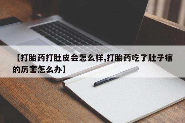流产药微信购买联系方式【打胎药打肚皮会怎么样,打胎药吃了肚子痛的厉害怎么办】