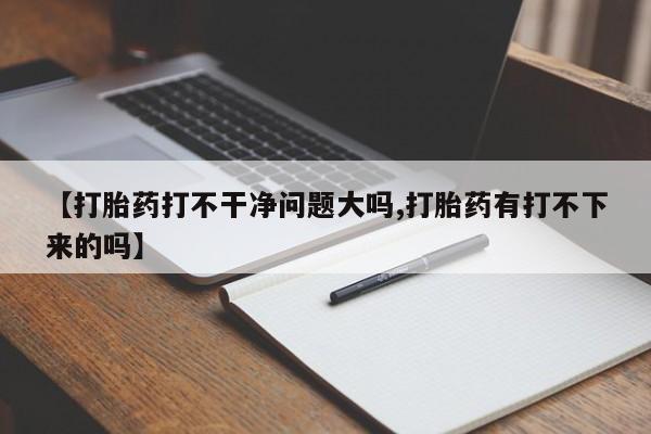 流产药微信购买联系方式【打胎药打不干净问题大吗,打胎药有打不下来的吗】