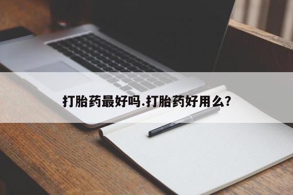 流产药微信购买联系方式打胎药最好吗.打胎药好用么？